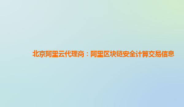 北京阿里云代理商：阿里区块链安全计算交易信息