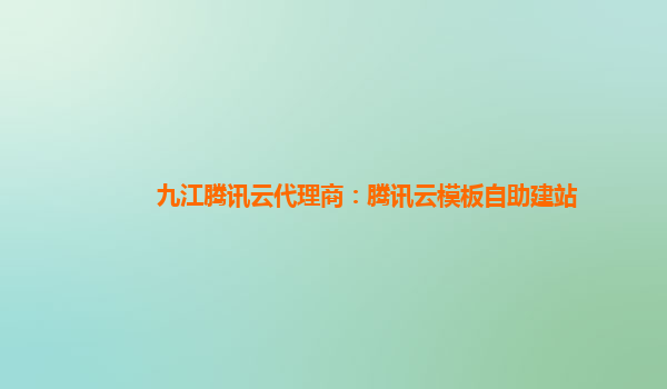 九江腾讯云代理商：腾讯云模板自助建站