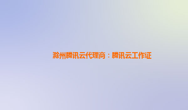 滁州腾讯云代理商：腾讯云工作证