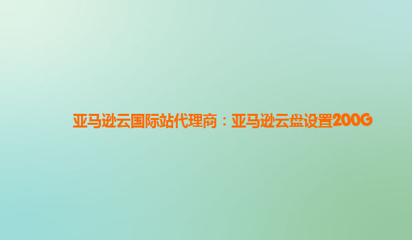 亚马逊云国际站代理商：亚马逊云盘设置200G
