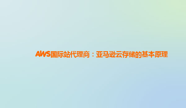AWS国际站代理商：亚马逊云存储的基本原理