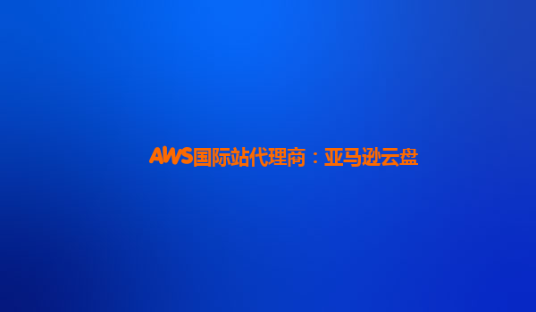 AWS国际站代理商：亚马逊云盘