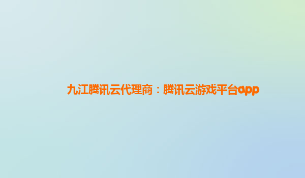 九江腾讯云代理商：腾讯云游戏平台app
