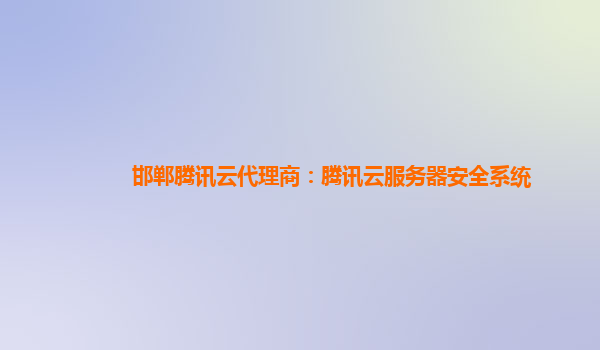 邯郸腾讯云代理商：腾讯云服务器安全系统