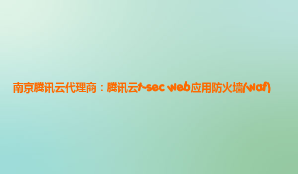南京腾讯云代理商：腾讯云t-sec web应用防火墙(waf)
