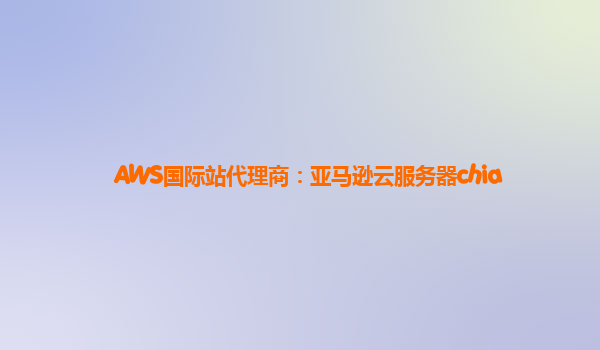 AWS国际站代理商：亚马逊云服务器chia