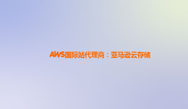 AWS国际站代理商：亚马逊云存储