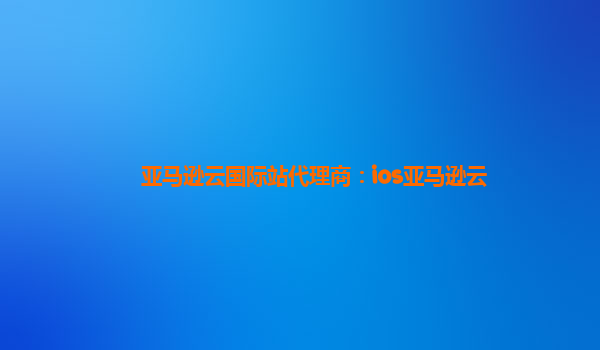 亚马逊云国际站代理商：ios亚马逊云