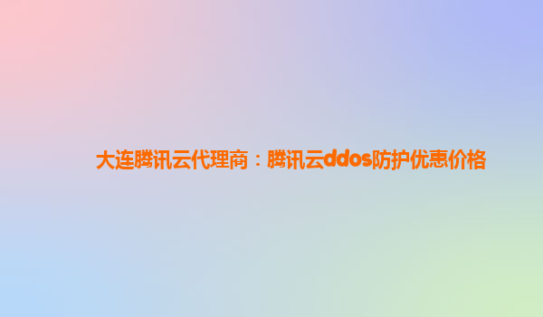 大连腾讯云代理商：腾讯云ddos防护优惠价格