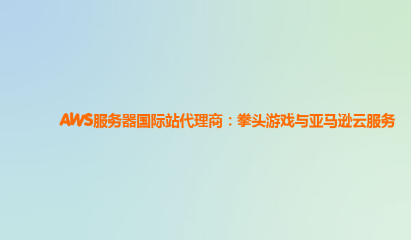 AWS服务器国际站代理商：拳头游戏与亚马逊云服务