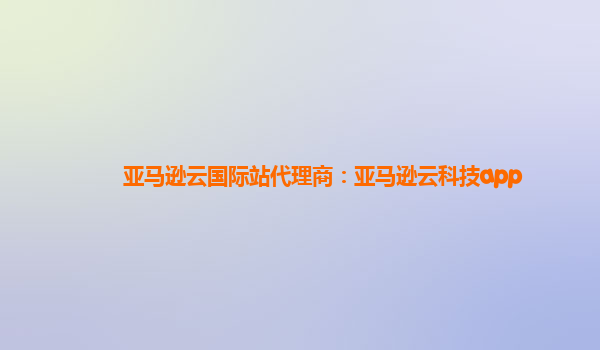 亚马逊云国际站代理商：亚马逊云科技app