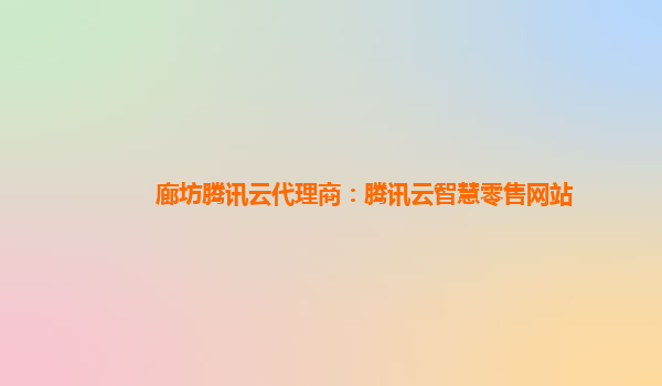廊坊腾讯云代理商：腾讯云智慧零售网站