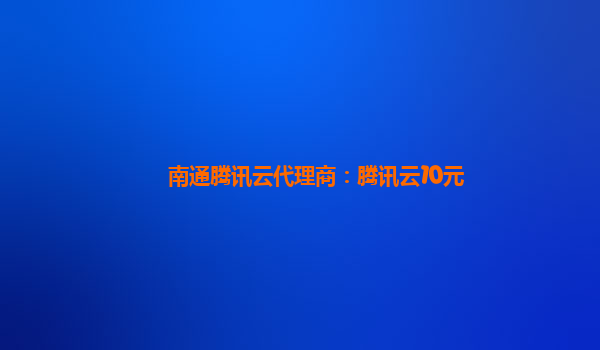 南通腾讯云代理商：腾讯云10元