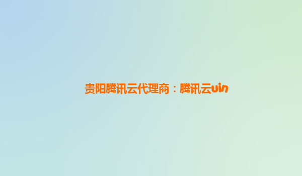 贵阳腾讯云代理商：腾讯云uin