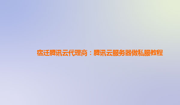 宿迁腾讯云代理商：腾讯云服务器做私服教程