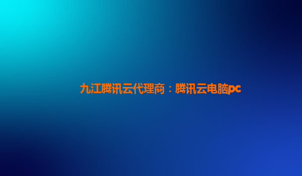 九江腾讯云代理商：腾讯云电脑pc