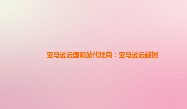 亚马逊云国际站代理商：亚马逊云数据