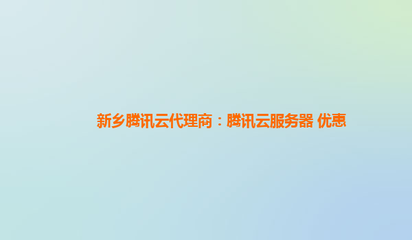 新乡腾讯云代理商：腾讯云服务器 优惠