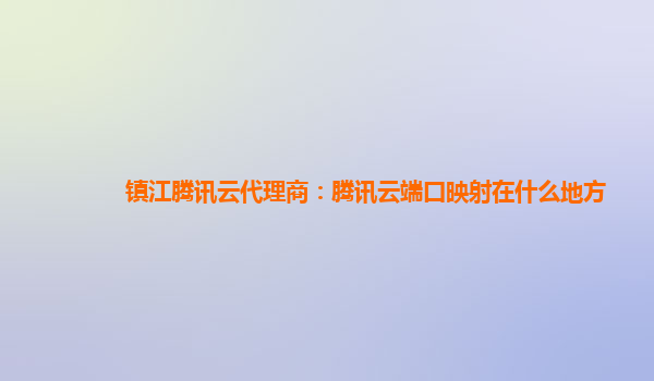 镇江腾讯云代理商：腾讯云端口映射在什么地方