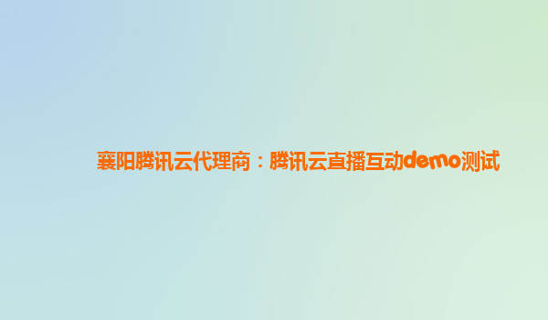 襄阳腾讯云代理商：腾讯云直播互动demo测试