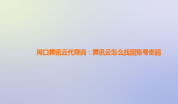 周口腾讯云代理商：腾讯云怎么找回账号密码