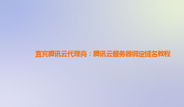 宜宾腾讯云代理商：腾讯云服务器绑定域名教程