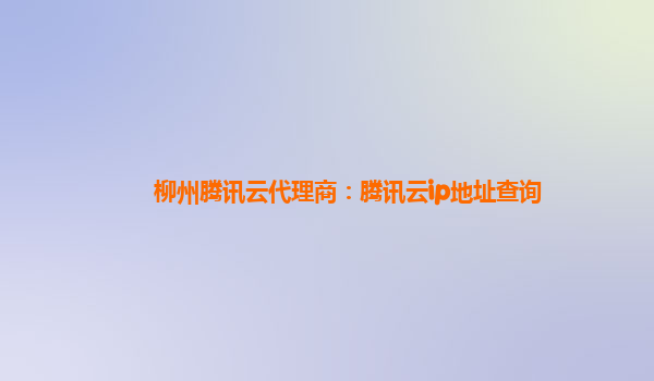 柳州腾讯云代理商：腾讯云ip地址查询