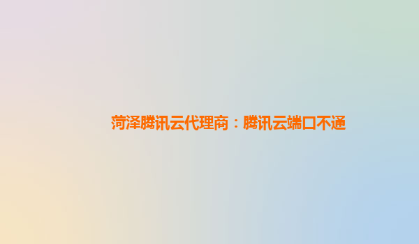 菏泽腾讯云代理商：腾讯云端口不通