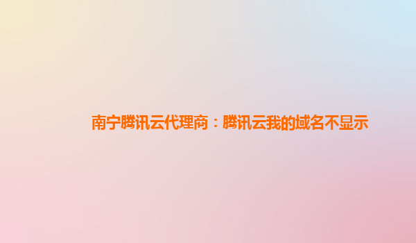 南宁腾讯云代理商：腾讯云我的域名不显示