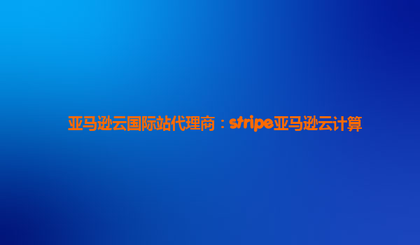 亚马逊云国际站代理商：stripe亚马逊云计算