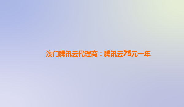 澳门腾讯云代理商：腾讯云75元一年