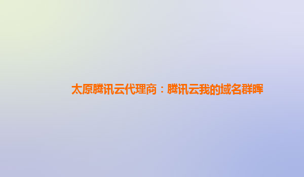 太原腾讯云代理商：腾讯云我的域名群晖