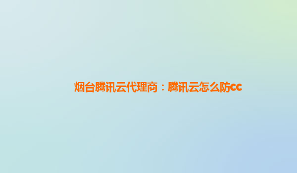 烟台腾讯云代理商：腾讯云怎么防cc