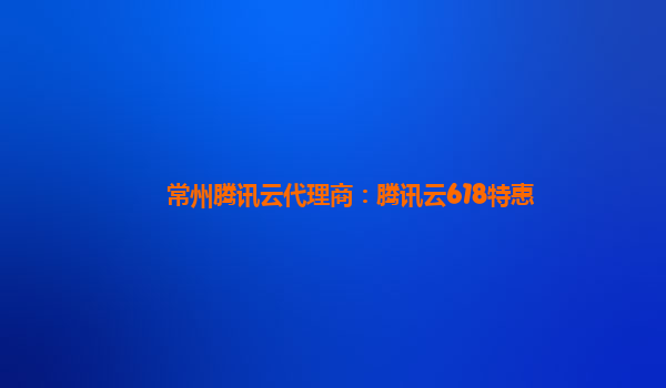 常州腾讯云代理商：腾讯云618特惠