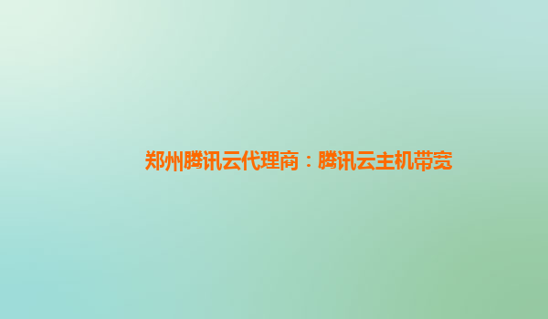 郑州腾讯云代理商：腾讯云主机带宽