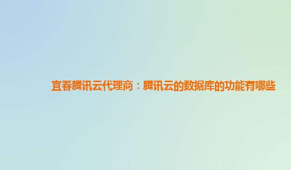 宜春腾讯云代理商：腾讯云的数据库的功能有哪些