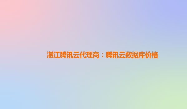 湛江腾讯云代理商：腾讯云数据库价格