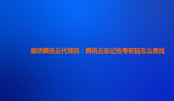 廊坊腾讯云代理商：腾讯云忘记账号密码怎么查找