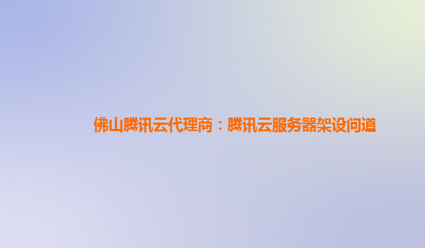 佛山腾讯云代理商：腾讯云服务器架设问道