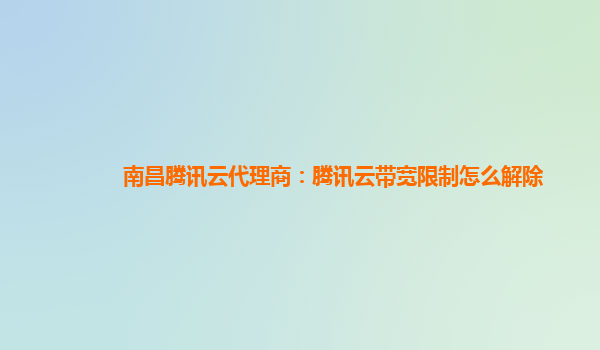 南昌腾讯云代理商：腾讯云带宽限制怎么解除