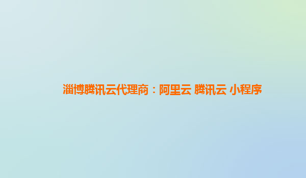 淄博腾讯云代理商：阿里云 腾讯云 小程序