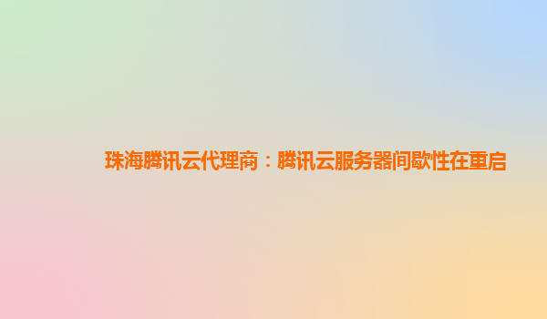 珠海腾讯云代理商：腾讯云服务器间歇性在重启