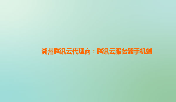 湖州腾讯云代理商：腾讯云服务器手机端