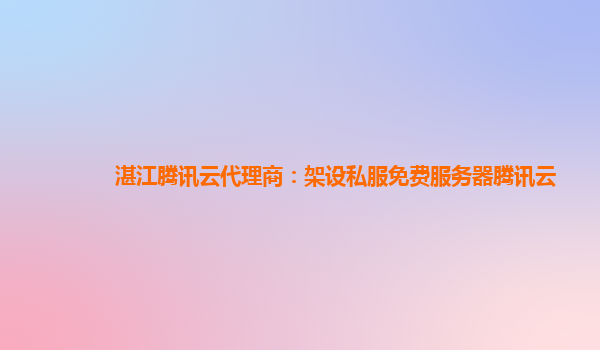 湛江腾讯云代理商：架设私服免费服务器腾讯云