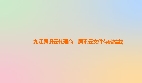 九江腾讯云代理商：腾讯云文件存储挂载
