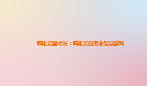 腾讯云国际站：腾讯云服务器架设游戏