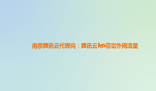 南京腾讯云代理商：腾讯云1m带宽外网流量