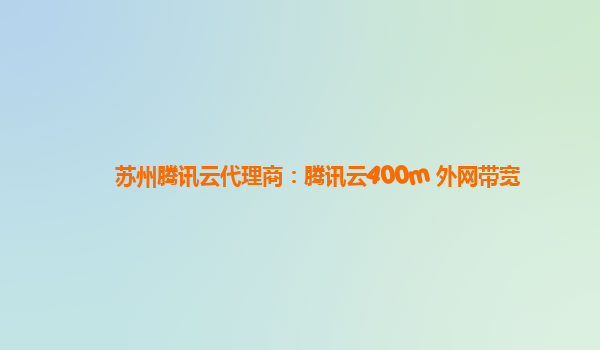 苏州腾讯云代理商：腾讯云400m 外网带宽