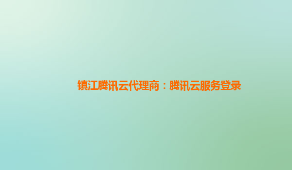 镇江腾讯云代理商：腾讯云服务登录