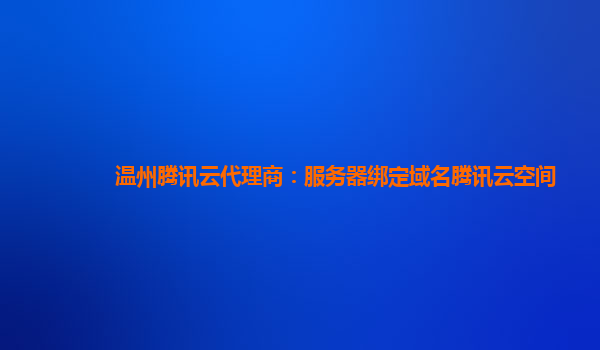 温州腾讯云代理商：服务器绑定域名腾讯云空间